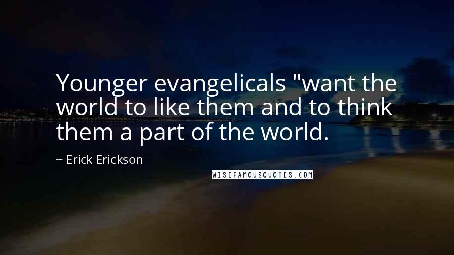 Erick Erickson Quotes: Younger evangelicals "want the world to like them and to think them a part of the world.