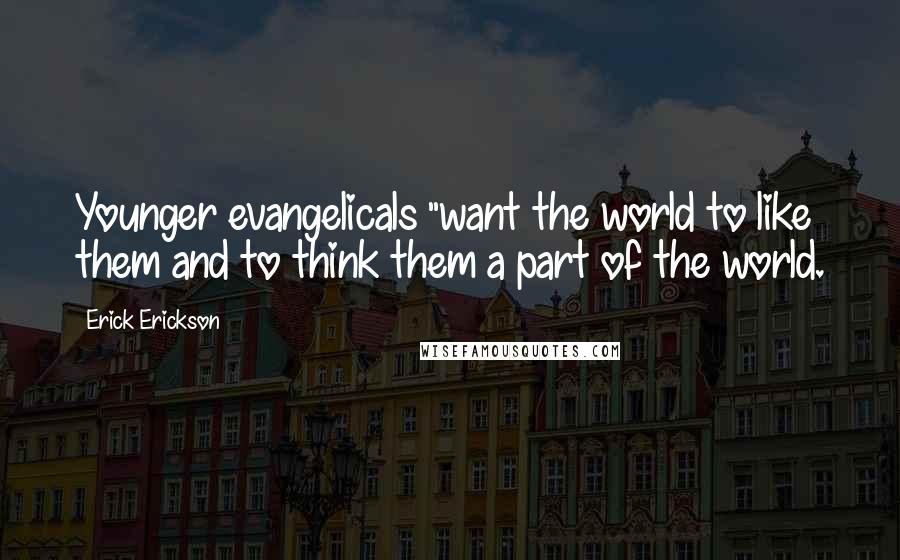 Erick Erickson Quotes: Younger evangelicals "want the world to like them and to think them a part of the world.
