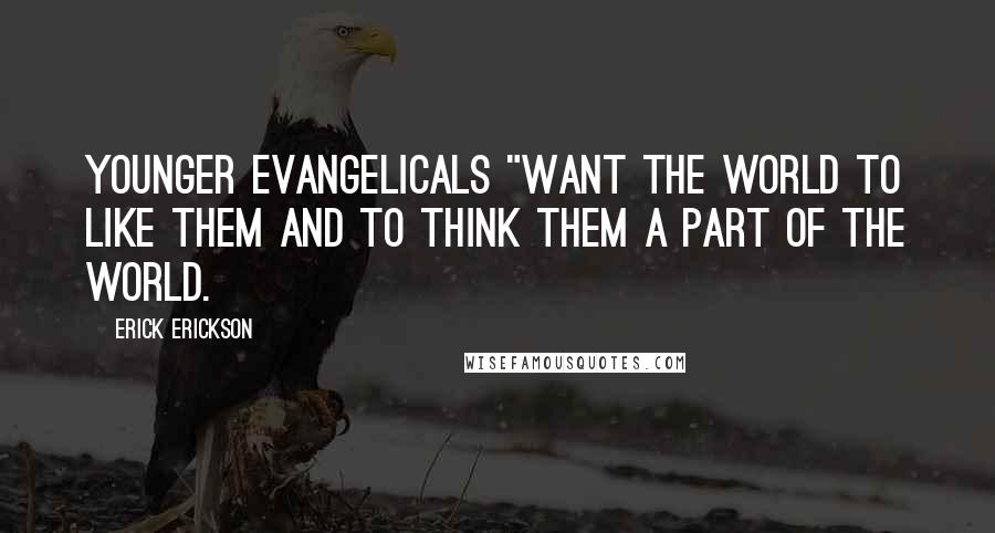 Erick Erickson Quotes: Younger evangelicals "want the world to like them and to think them a part of the world.