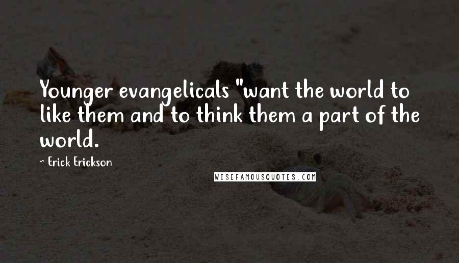 Erick Erickson Quotes: Younger evangelicals "want the world to like them and to think them a part of the world.