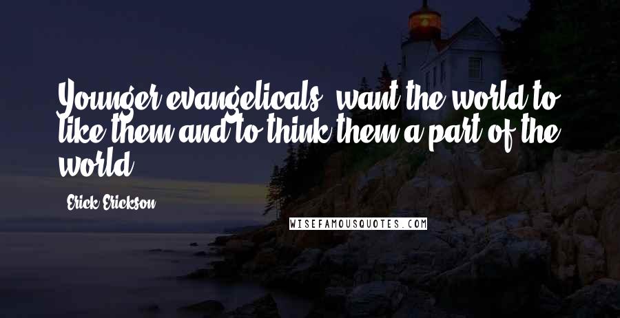 Erick Erickson Quotes: Younger evangelicals "want the world to like them and to think them a part of the world.