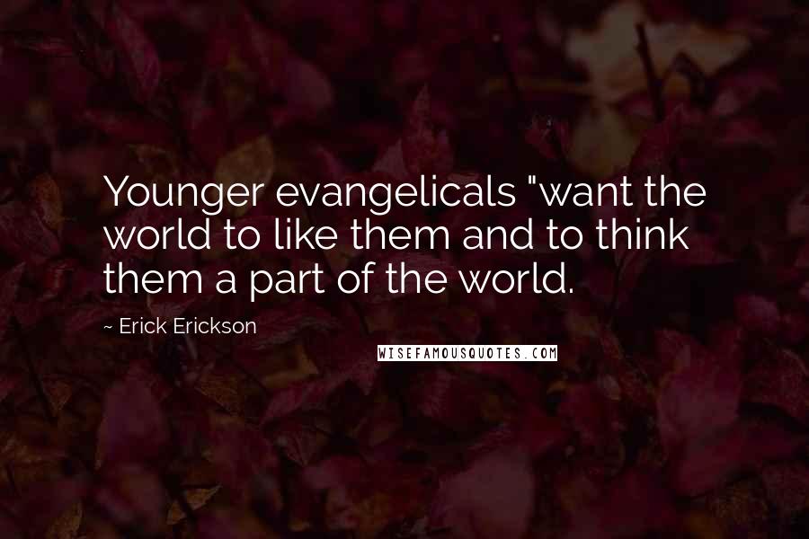 Erick Erickson Quotes: Younger evangelicals "want the world to like them and to think them a part of the world.