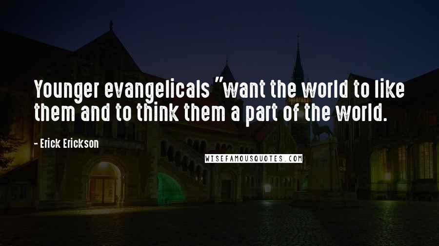 Erick Erickson Quotes: Younger evangelicals "want the world to like them and to think them a part of the world.