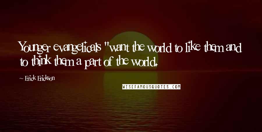 Erick Erickson Quotes: Younger evangelicals "want the world to like them and to think them a part of the world.