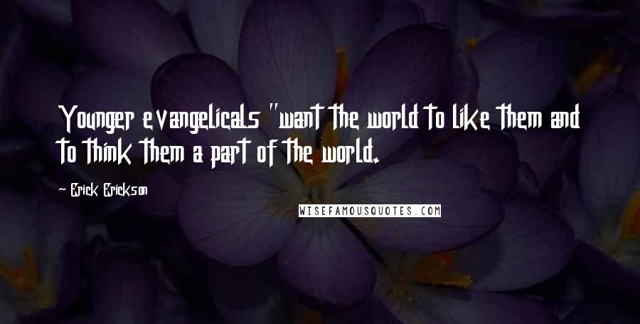 Erick Erickson Quotes: Younger evangelicals "want the world to like them and to think them a part of the world.