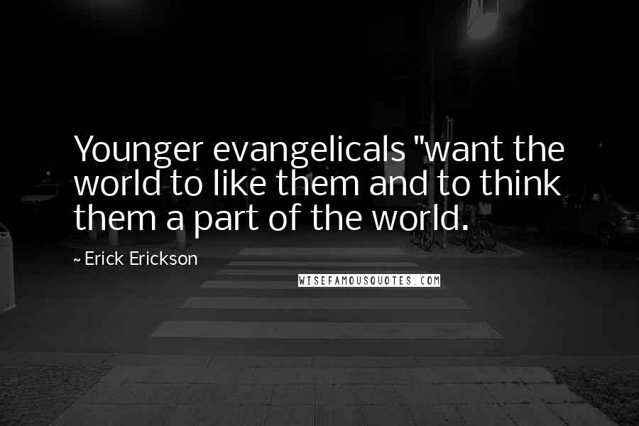 Erick Erickson Quotes: Younger evangelicals "want the world to like them and to think them a part of the world.