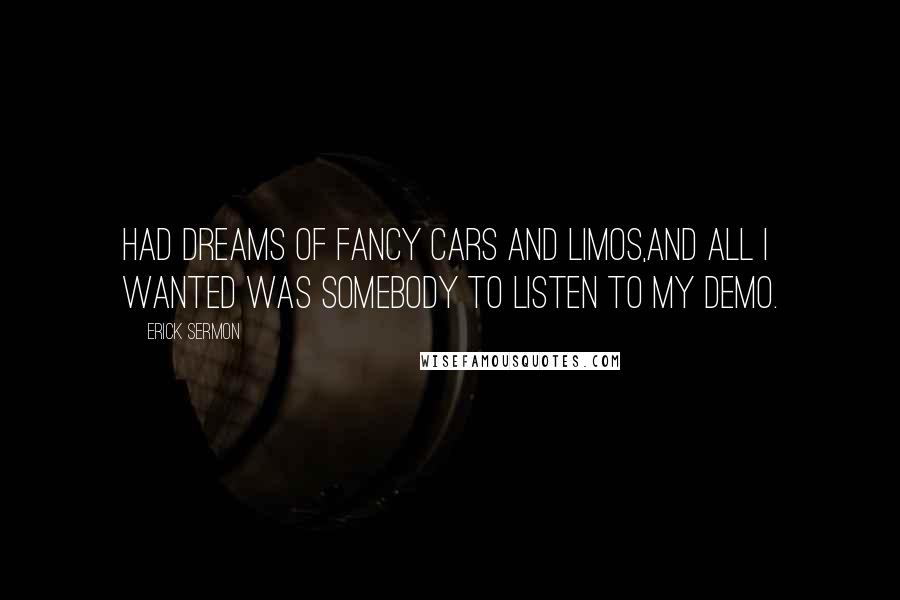 Erick Sermon Quotes: Had dreams of fancy cars and limos,And all I wanted was somebody to listen to my demo.