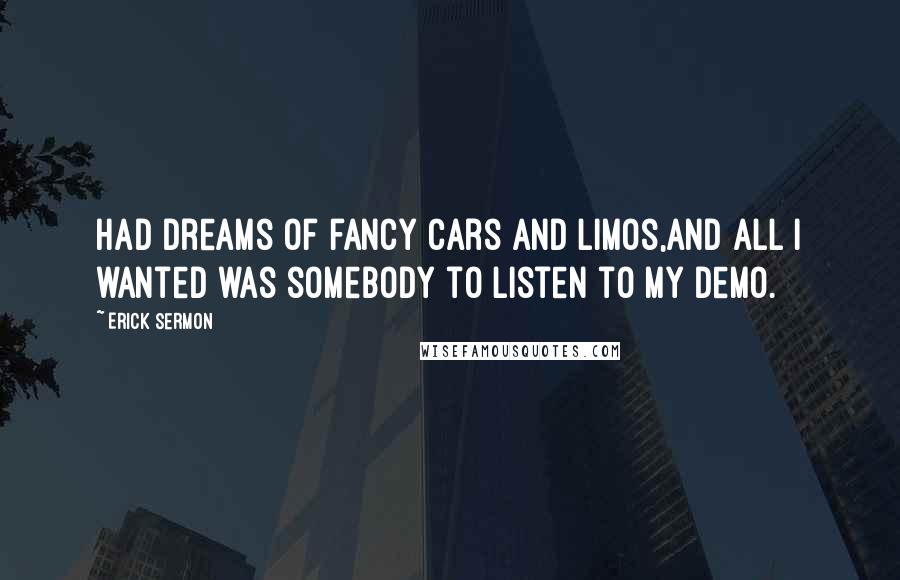 Erick Sermon Quotes: Had dreams of fancy cars and limos,And all I wanted was somebody to listen to my demo.