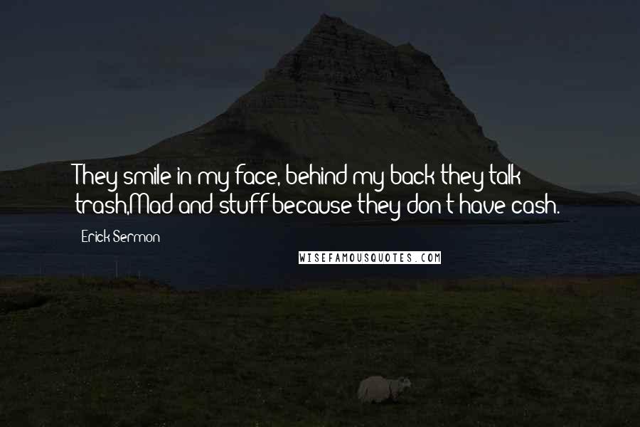 Erick Sermon Quotes: They smile in my face, behind my back they talk trash,Mad and stuff because they don't have cash.