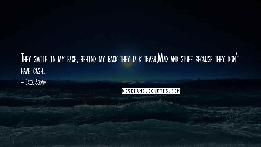 Erick Sermon Quotes: They smile in my face, behind my back they talk trash,Mad and stuff because they don't have cash.