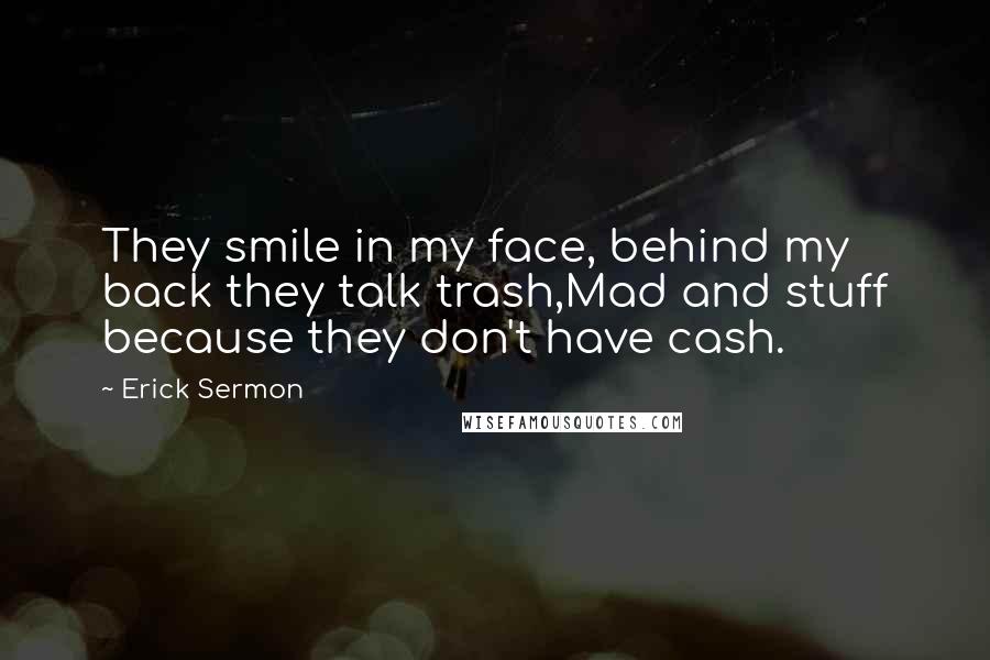 Erick Sermon Quotes: They smile in my face, behind my back they talk trash,Mad and stuff because they don't have cash.