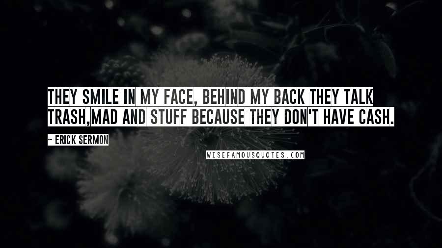 Erick Sermon Quotes: They smile in my face, behind my back they talk trash,Mad and stuff because they don't have cash.