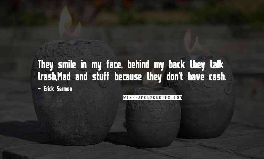 Erick Sermon Quotes: They smile in my face, behind my back they talk trash,Mad and stuff because they don't have cash.