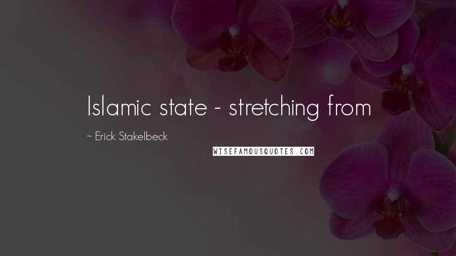 Erick Stakelbeck Quotes: Islamic state - stretching from