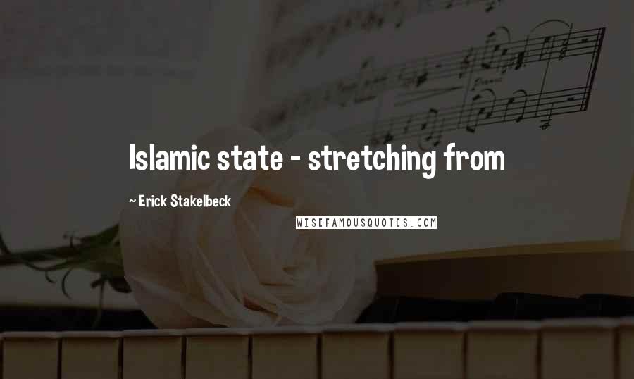 Erick Stakelbeck Quotes: Islamic state - stretching from