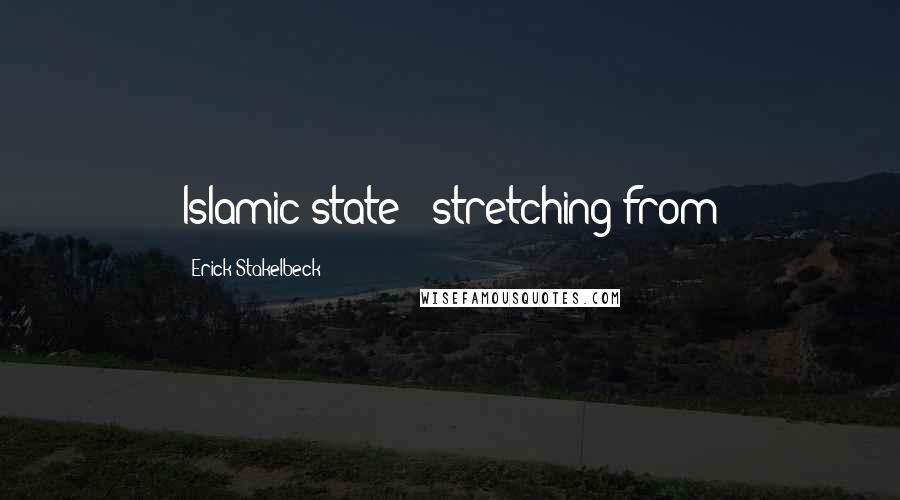 Erick Stakelbeck Quotes: Islamic state - stretching from