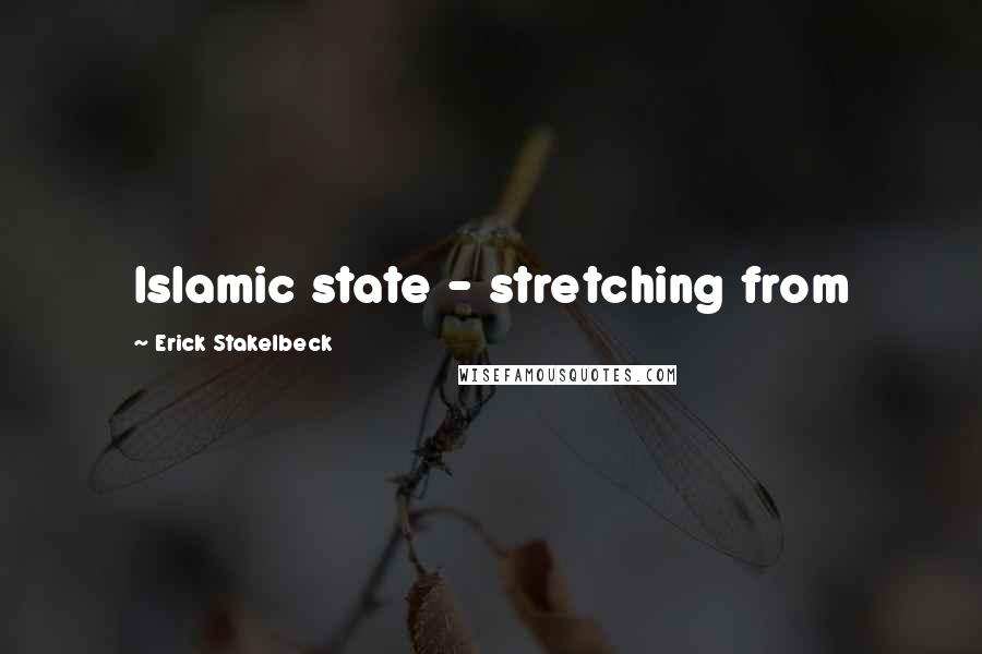 Erick Stakelbeck Quotes: Islamic state - stretching from