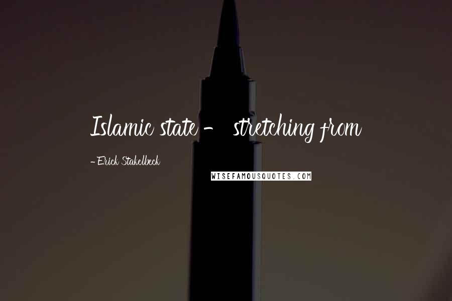 Erick Stakelbeck Quotes: Islamic state - stretching from