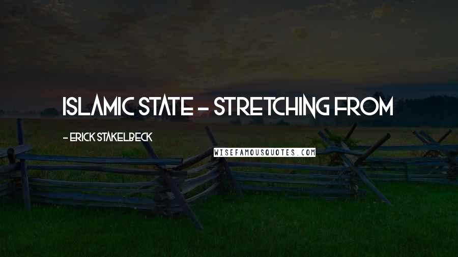 Erick Stakelbeck Quotes: Islamic state - stretching from