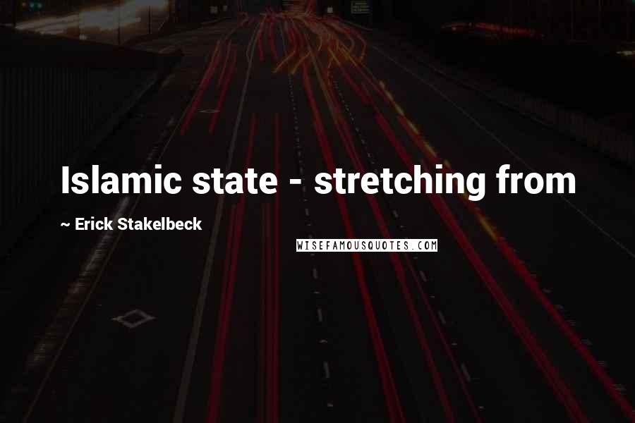 Erick Stakelbeck Quotes: Islamic state - stretching from
