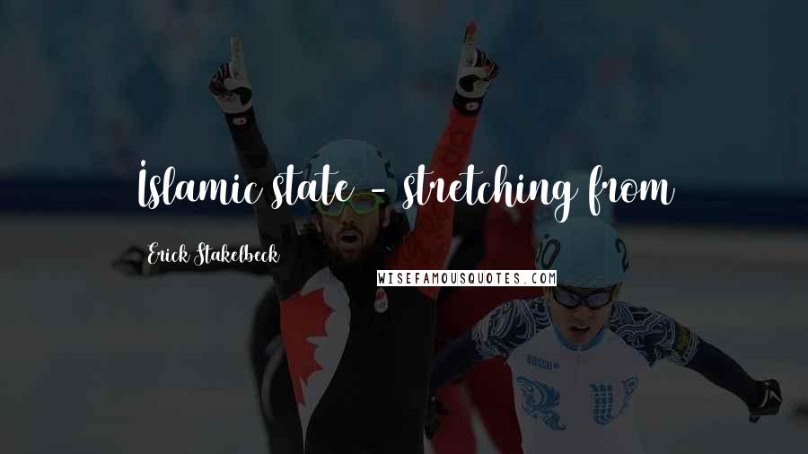 Erick Stakelbeck Quotes: Islamic state - stretching from