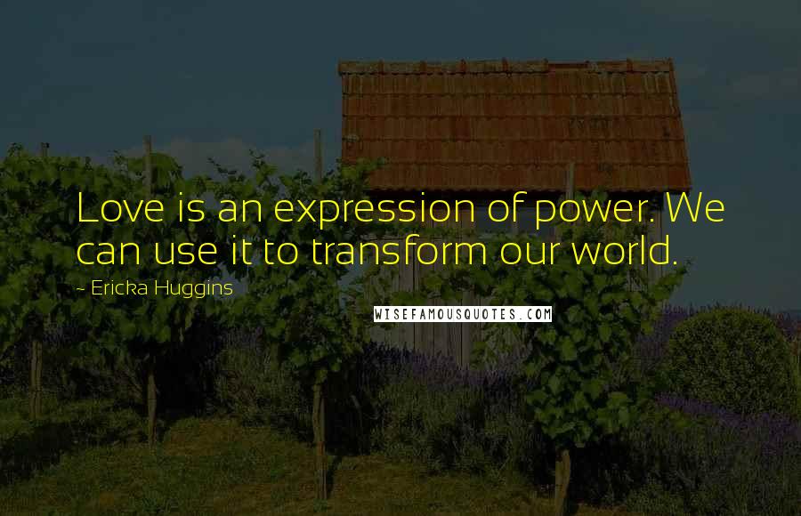 Ericka Huggins Quotes: Love is an expression of power. We can use it to transform our world.