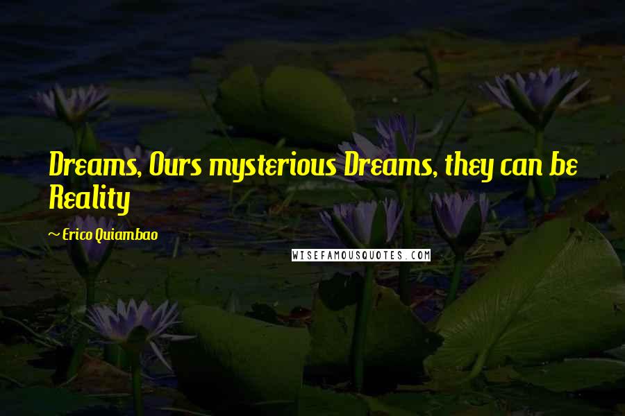 Erico Quiambao Quotes: Dreams, Ours mysterious Dreams, they can be Reality