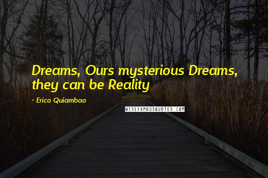 Erico Quiambao Quotes: Dreams, Ours mysterious Dreams, they can be Reality