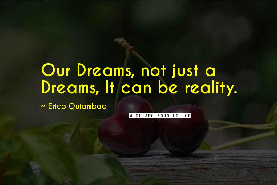 Erico Quiambao Quotes: Our Dreams, not just a Dreams, It can be reality.