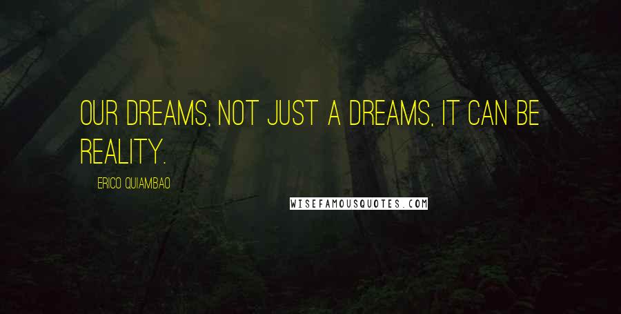 Erico Quiambao Quotes: Our Dreams, not just a Dreams, It can be reality.