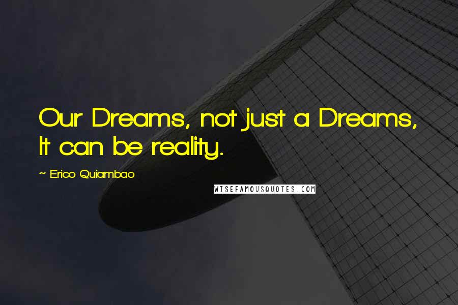 Erico Quiambao Quotes: Our Dreams, not just a Dreams, It can be reality.