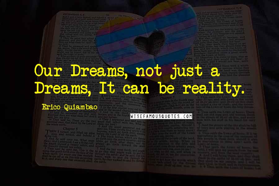 Erico Quiambao Quotes: Our Dreams, not just a Dreams, It can be reality.