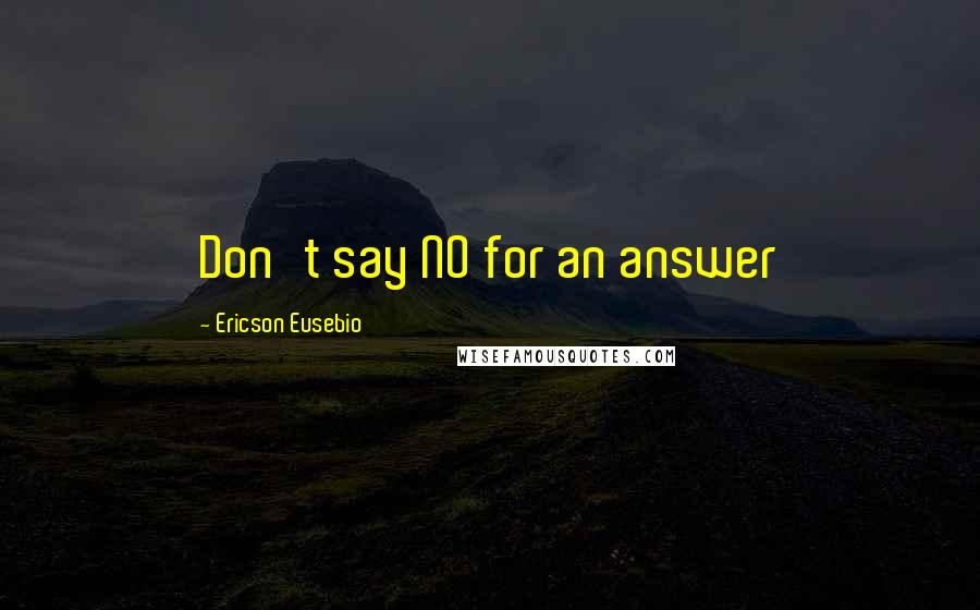 Ericson Eusebio Quotes: Don't say NO for an answer