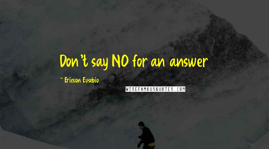 Ericson Eusebio Quotes: Don't say NO for an answer