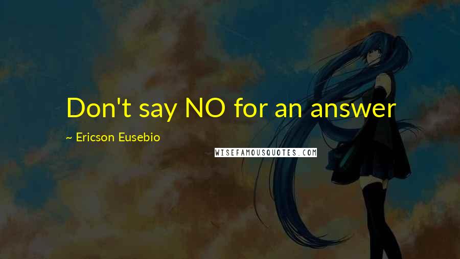 Ericson Eusebio Quotes: Don't say NO for an answer