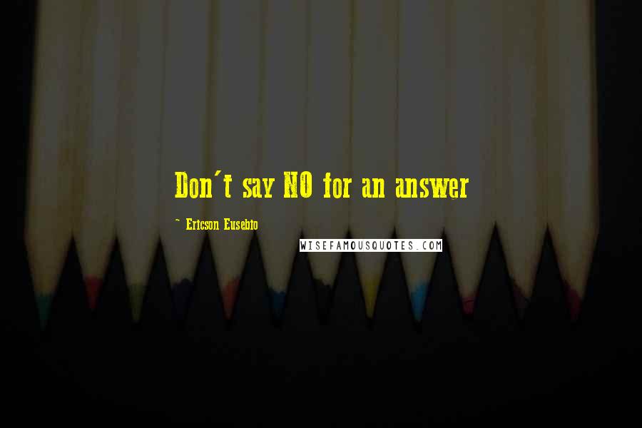 Ericson Eusebio Quotes: Don't say NO for an answer