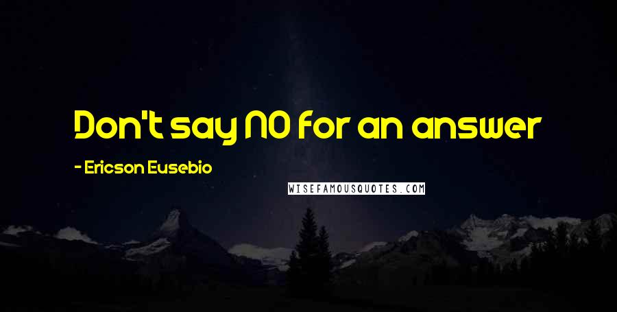 Ericson Eusebio Quotes: Don't say NO for an answer