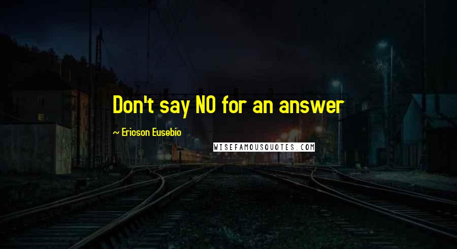 Ericson Eusebio Quotes: Don't say NO for an answer