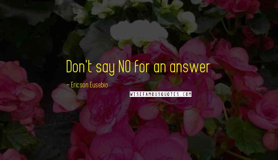 Ericson Eusebio Quotes: Don't say NO for an answer