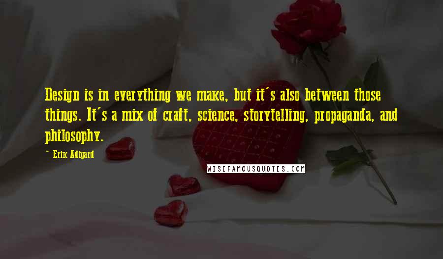 Erik Adigard Quotes: Design is in everything we make, but it's also between those things. It's a mix of craft, science, storytelling, propaganda, and philosophy.