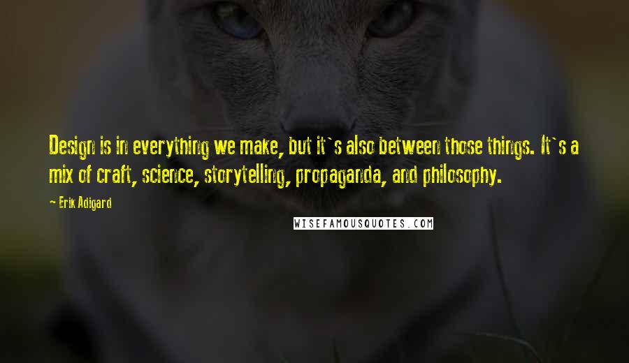 Erik Adigard Quotes: Design is in everything we make, but it's also between those things. It's a mix of craft, science, storytelling, propaganda, and philosophy.