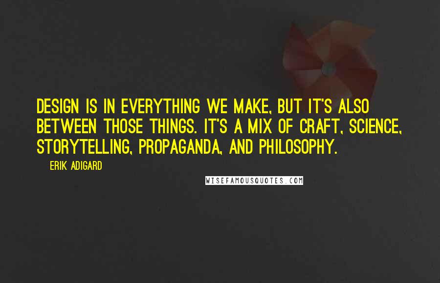 Erik Adigard Quotes: Design is in everything we make, but it's also between those things. It's a mix of craft, science, storytelling, propaganda, and philosophy.