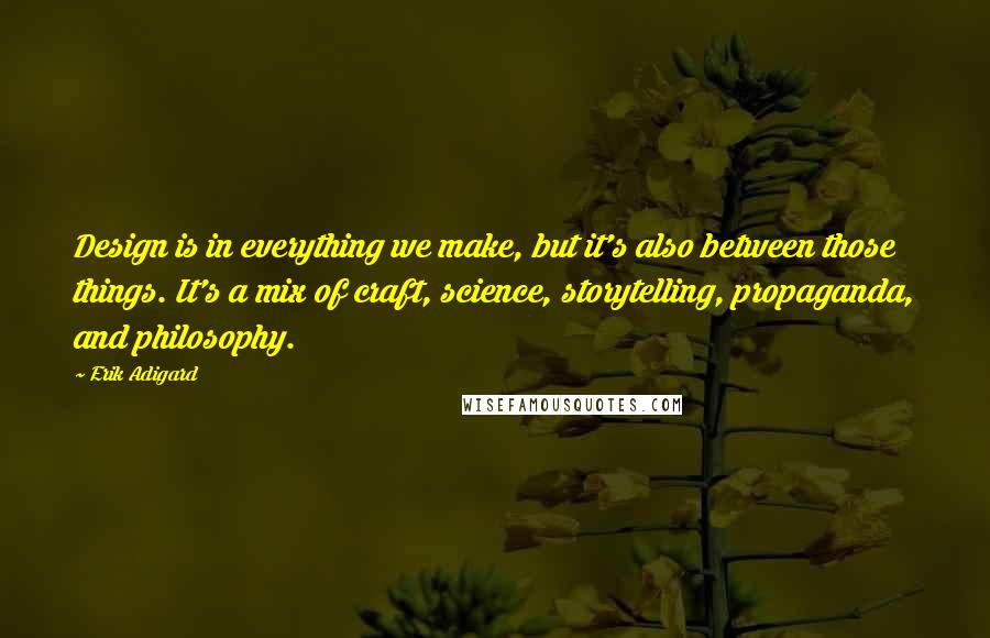 Erik Adigard Quotes: Design is in everything we make, but it's also between those things. It's a mix of craft, science, storytelling, propaganda, and philosophy.