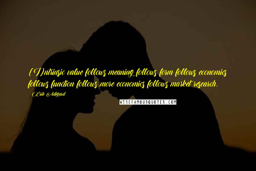 Erik Adigard Quotes: [I]ntrinsic value follows meaning follows form follows economics follows function follows more economics follows market research.