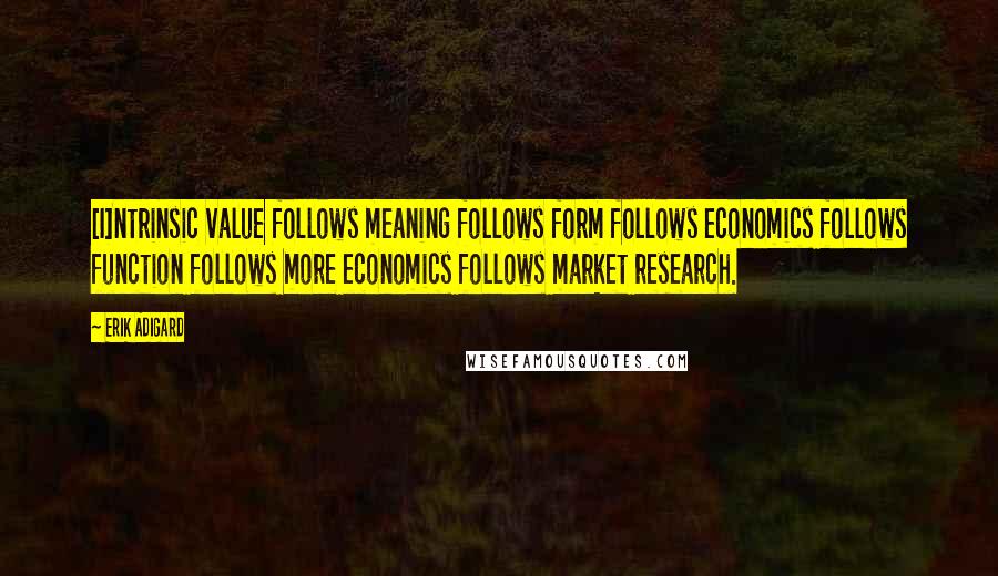 Erik Adigard Quotes: [I]ntrinsic value follows meaning follows form follows economics follows function follows more economics follows market research.