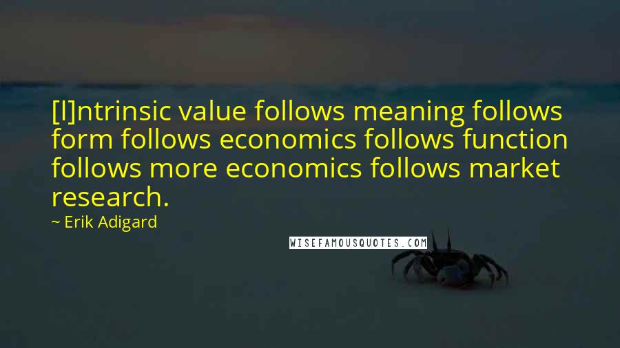 Erik Adigard Quotes: [I]ntrinsic value follows meaning follows form follows economics follows function follows more economics follows market research.