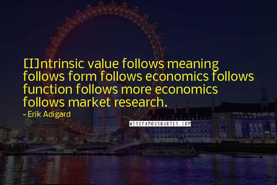 Erik Adigard Quotes: [I]ntrinsic value follows meaning follows form follows economics follows function follows more economics follows market research.