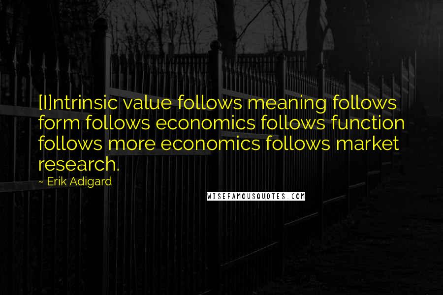 Erik Adigard Quotes: [I]ntrinsic value follows meaning follows form follows economics follows function follows more economics follows market research.