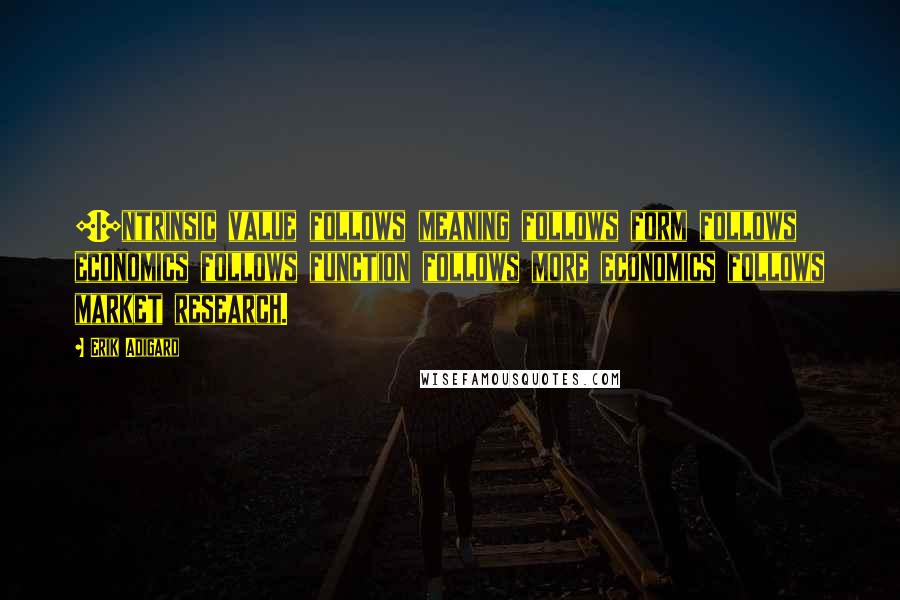 Erik Adigard Quotes: [I]ntrinsic value follows meaning follows form follows economics follows function follows more economics follows market research.