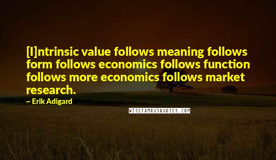 Erik Adigard Quotes: [I]ntrinsic value follows meaning follows form follows economics follows function follows more economics follows market research.